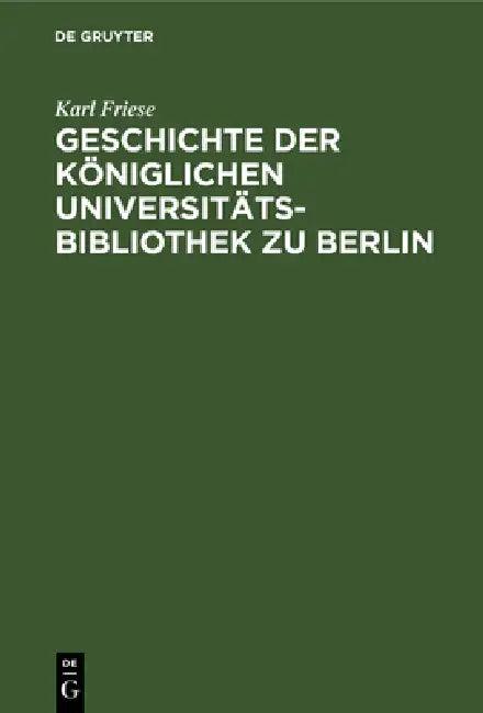 Geschichte Der Königlichen Universitäts-Bibliothek Zu Berlin (English, Karl Friese)