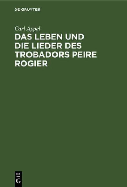 Das Leben Und Die Lieder Des Trobadors Peire Rogier (English, Carl Appel)