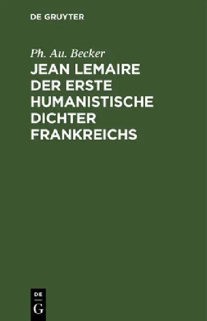 Jean Lemaire der erste humanistische Dichter Frankreichs (English, Ph. Au Becker)