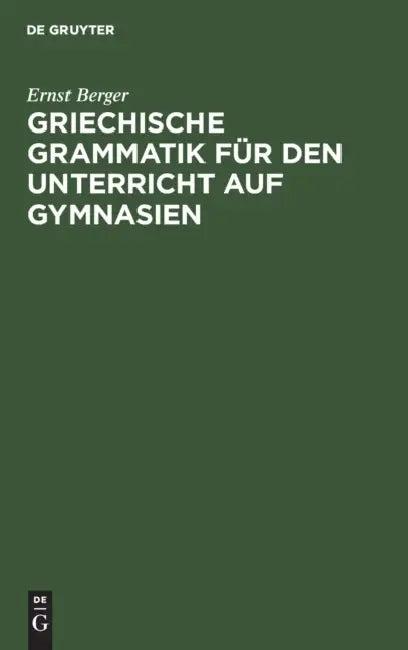 Griechische Grammatik für den Unterricht auf Gymnasien (English, Ernst Berger)