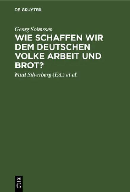 Wie Schaffen Wir Dem Deutschen Volke Arbeit Und Brot? (English, Georg Solmssen | Paul Silverberg | Christian Eckert)
