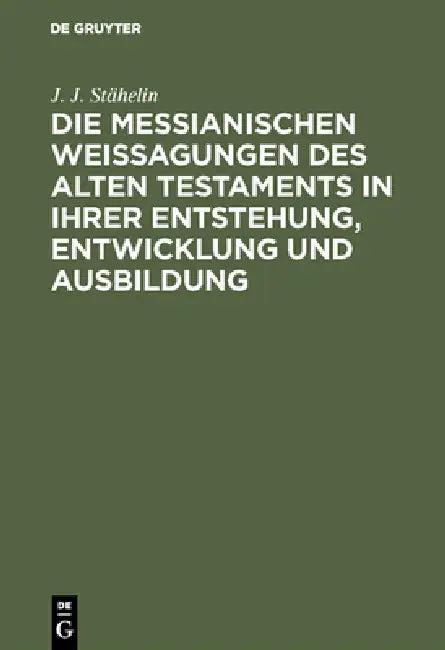 Die messianischen Weissagungen des Alten Testaments in ihrer Entstehung, Entwicklung und Ausbildung (English, J. J. Stähelin)