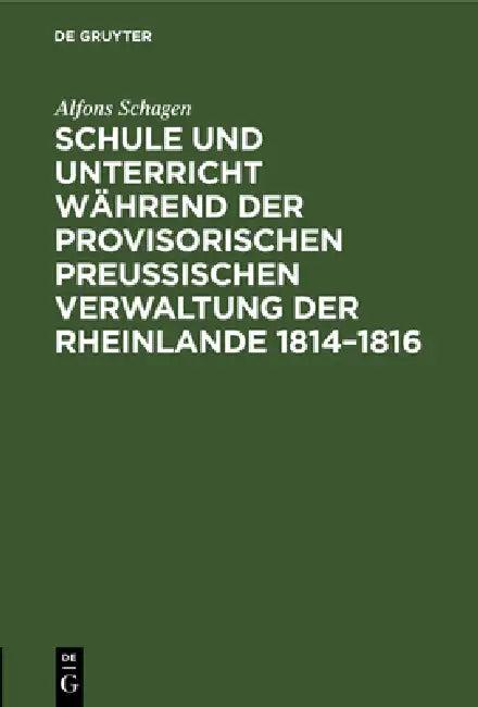 Schule Und Unterricht Während Der Provisorischen Preussischen Verwaltung Der Rheinlande 1814-1816 (English, Alfons Schagen)