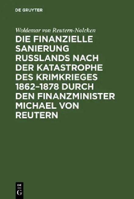 Die finanzielle Sanierung Rußlands nach der Katastrophe des Krimkrieges 1862-1878 durch den Finanzmi (English, Woldemar Von Reutern-Nolcken)