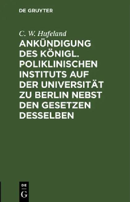 Ankündigung Des Königl. Poliklinischen Instituts Auf Der Universität Zu Berlin Nebst Den Gesetzen De (English, C. W. Hufeland)