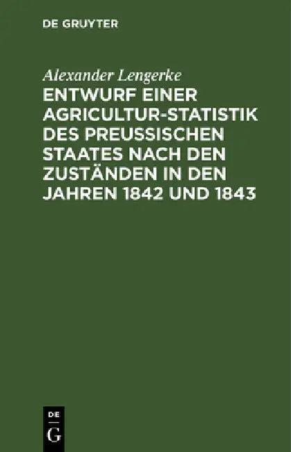 Entwurf Einer Agricultur-Statistik Des Preußischen Staates Nach Den Zuständen in Den Jahren 1842 Und (English, Alexander Lengerke)