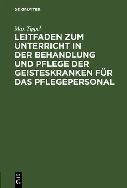 Leitfaden Zum Unterricht in Der Behandlung Und Pflege Der Geisteskranken Für Das Pflegepersonal (English, Max Tippel)