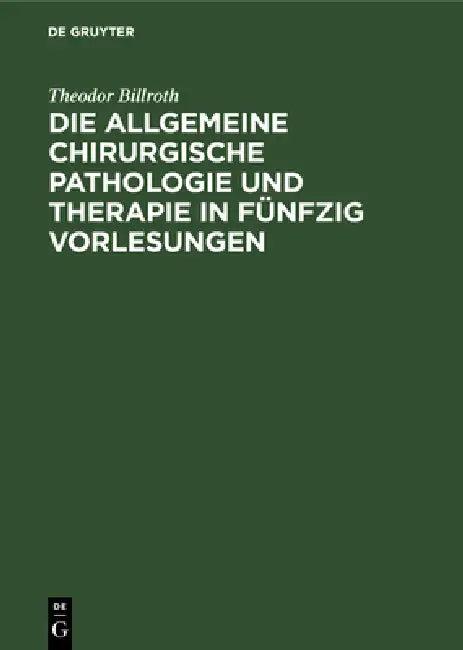 Die Allgemeine Chirurgische Pathologie Und Therapie in Fünfzig Vorlesungen (English, Theodor Billroth)
