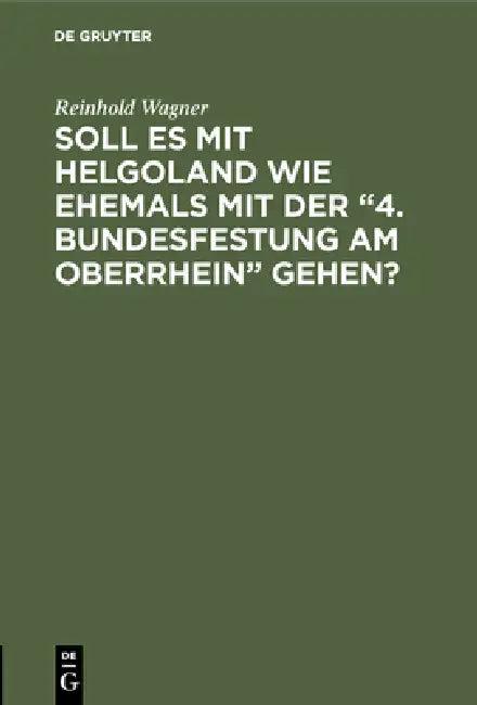 Soll es mit Helgoland wie ehemals mit der "4. Bundesfestung am Oberrhein" gehen? (English, Reinhold Wagner)