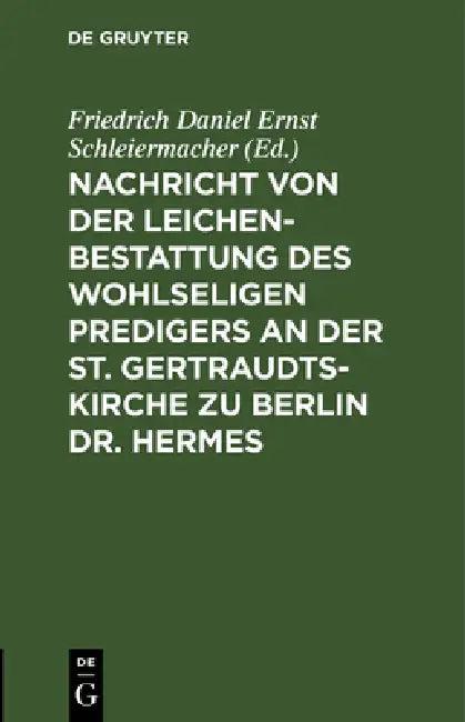 Nachricht Von Der Leichenbestattung Des Wohlseligen Predigers an Der St. Gertraudts-Kirche Zu Berlin (English, Friedrich Daniel Ernst Schleiermacher)