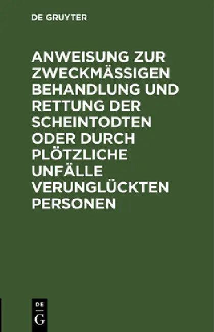 Anweisung Zur Zweckmäßigen Behandlung Und Rettung Der Scheintodten Oder Durch Plötzliche Unfälle Ver (English, No Contributor)