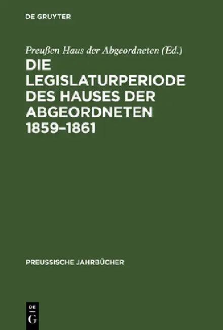 Die Legislaturperiode des Hauses der Abgeordneten 1859-1861 (English, Preußen Haus Der Abgeordneten)