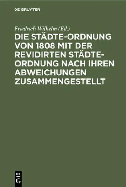 Die Städte-Ordnung von 1808 mit der revidirten Städte-Ordnung nach ihren Abweichungen zusammengestel (English, Friedrich Wilhelm)