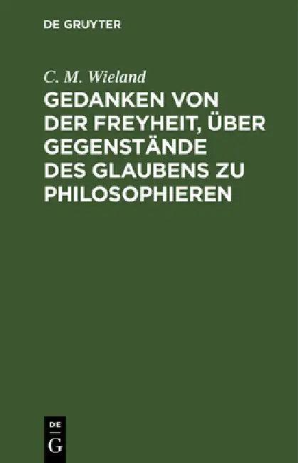 Gedanken Von Der Freyheit, Über Gegenstände Des Glaubens Zu Philosophieren (English, C. M. Wieland)