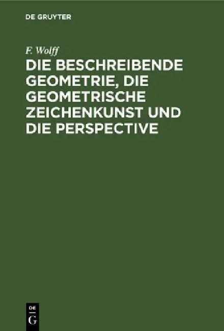 Die Beschreibende Geometrie, Die Geometrische Zeichenkunst Und Die Perspective (English, F. Wolff)