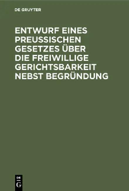 Entwurf eines preussischen Gesetzes über die freiwillige Gerichtsbarkeit nebst Begründung (English, No Contributor)