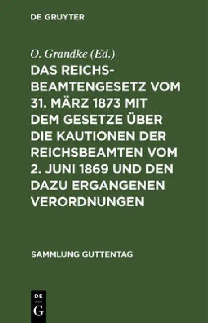Das Reichsbeamtengesetz Vom 31. März 1873 Mit Dem Gesetze Über Die Kautionen Der Reichsbeamten Vom 2 (English, O. Grandke)