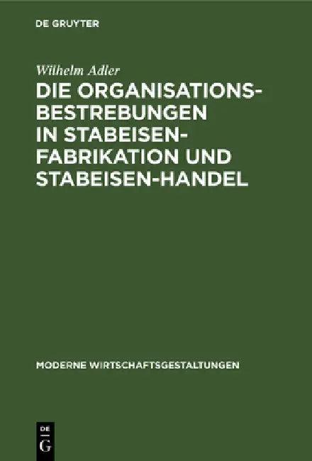 Die Organisationsbestrebungen in Stabeisen-Fabrikation Und Stabeisen-Handel (English, Wilhelm Adler)