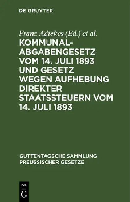 Kommunalabgabengesetz Vom 14. Juli 1893 Und Gesetz Wegen Aufhebung Direkter Staatssteuern Vom 14. Ju (English, Franz Adickes | Wilhelm Woell)