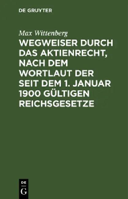 Wegweiser Durch Das Aktienrecht, Nach Dem Wortlaut Der Seit Dem 1. Januar 1900 Gültigen Reichsgesetz (English, Max Wittenberg)