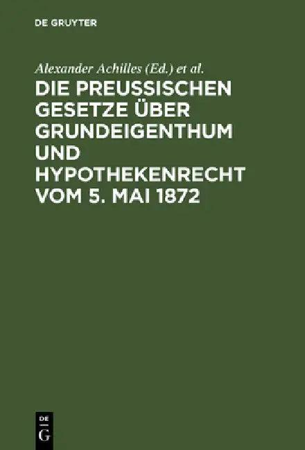 Die preußischen Gesetze über Grundeigenthum und Hypothekenrecht vom 5. Mai 1872 (English, Alexander Achilles | Otto Strecker)