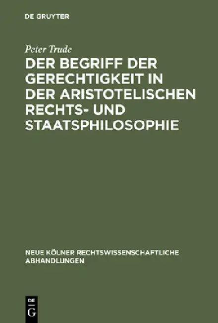 Der Begriff Der Gerechtigkeit in Der Aristotelischen Rechts- Und Staatsphilosophie (English, Peter Trude)