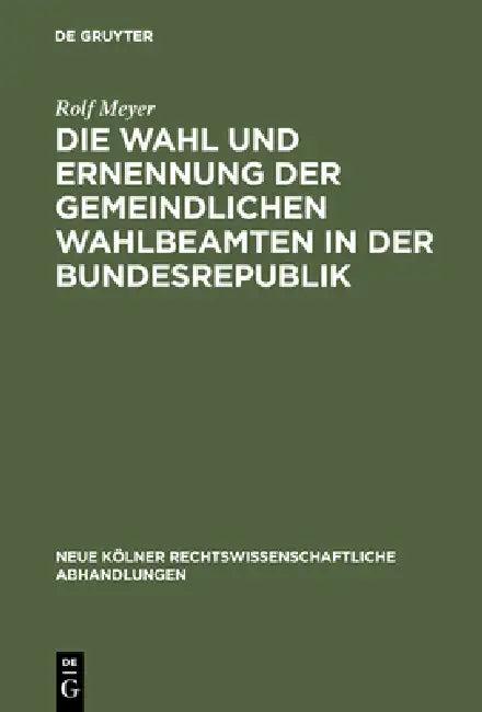 Die Wahl Und Ernennung Der Gemeindlichen Wahlbeamten in Der Bundesrepublik (English, Rolf Meyer)