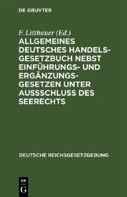Allgemeines Deutsches Handelsgesetzbuch nebst Einführungs- und Ergänzungsgesetzen unter Aussschluß d (English, F. Litthauer)