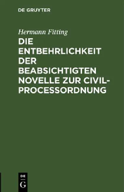 Die Entbehrlichkeit Der Beabsichtigten Novelle Zur Civilproceßordnung (English, Hermann Fitting)