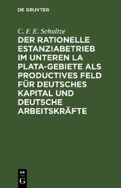 Der rationelle Estanziabetrieb im Unteren La Plata-Gebiete als productives Feld für deutsches Kapita (English, C. F. E. Schultze)