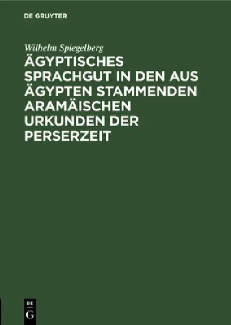 Ägyptisches Sprachgut in den aus Ägypten stammenden aramäischen Urkunden der Perserzeit (English, Wilhelm Spiegelberg)