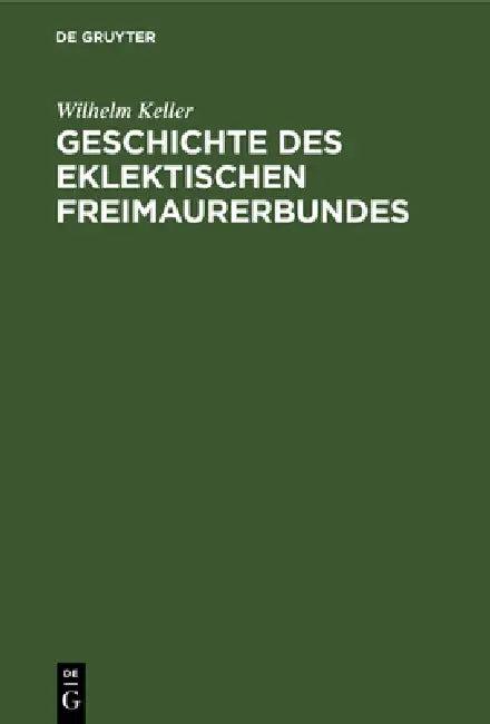 Geschichte Des Eklektischen Freimaurerbundes (English, Wilhelm Keller)