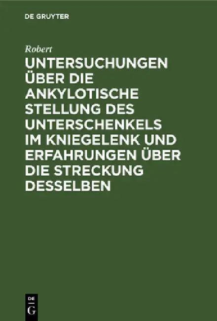 Untersuchungen Über Die Ankylotische Stellung Des Unterschenkels Im Kniegelenk Und Erfahrungen Über (English, Robert)