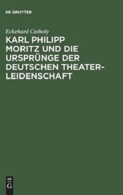 Karl Philipp Moritz Und Die Ursprünge Der Deutschen Theaterleidenschaft (English, Eckehard Catholy)