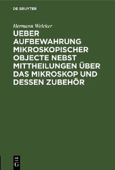 Ueber Aufbewahrung Mikroskopischer Objecte Nebst Mittheilungen Über Das Mikroskop Und Dessen Zubehör (English, Hermann Welcker)
