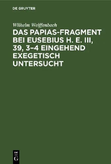 Das Papias-Fragment bei Eusebius H. E. III, 39, 3-4 eingehend exegetisch untersucht (English, Wilhelm Weiffenbach)