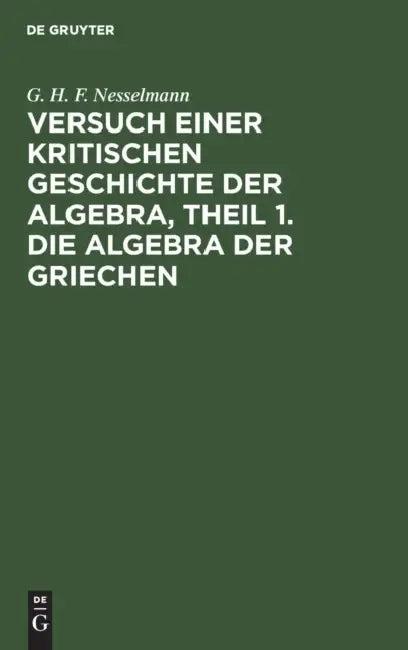 Versuch Einer Kritischen Geschichte Der Algebra, Theil 1. Die Algebra Der Griechen (English, G. H. F. Nesselmann)