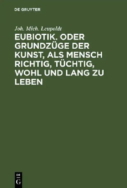 Eubiotik. Oder Grundzüge Der Kunst, ALS Mensch Richtig, Tüchtig, Wohl Und Lang Zu Leben (English, Joh Mich Leupoldt)