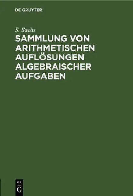 Sammlung von arithmetischen Auflösungen algebraischer Aufgaben (English, S. Sachs)