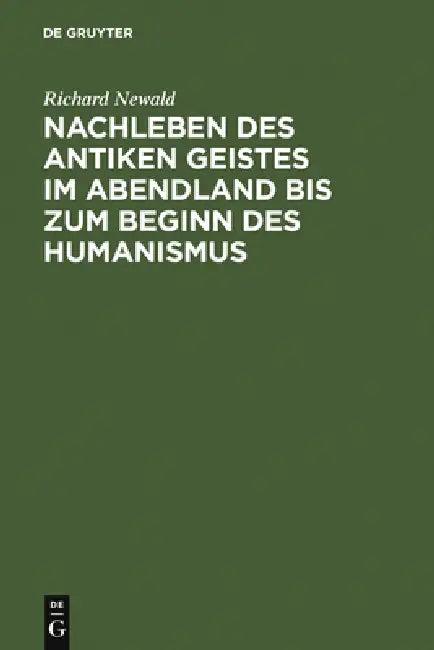 Nachleben Des Antiken Geistes Im Abendland Bis Zum Beginn Des Humanismus (English, Richard Newald)