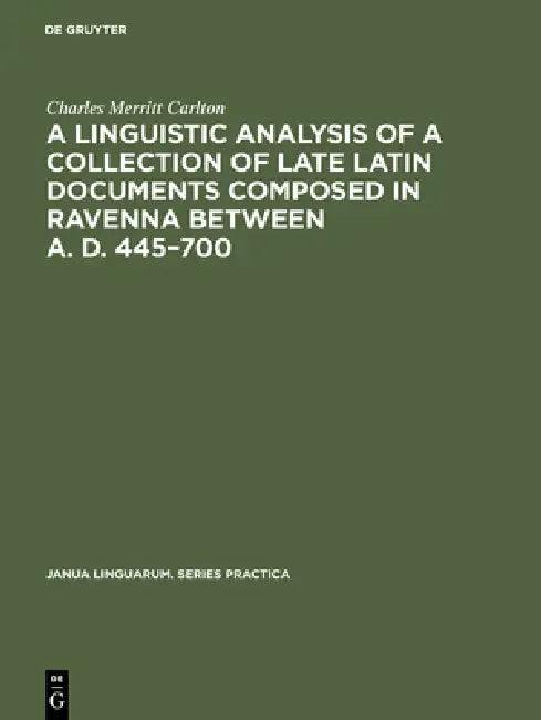 A Linguistic Analysis of a Collection of Late Latin Documents Composed in Ravenna Between A. D. 445- (English, Charles Merritt Carlton)