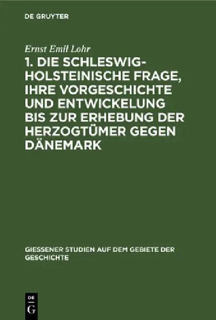 1. Die Schleswig-Holsteinische Frage, Ihre Vorgeschichte Und Entwickelung Bis Zur Erhebung Der Herzo (English, Ernst Emil Lohr)