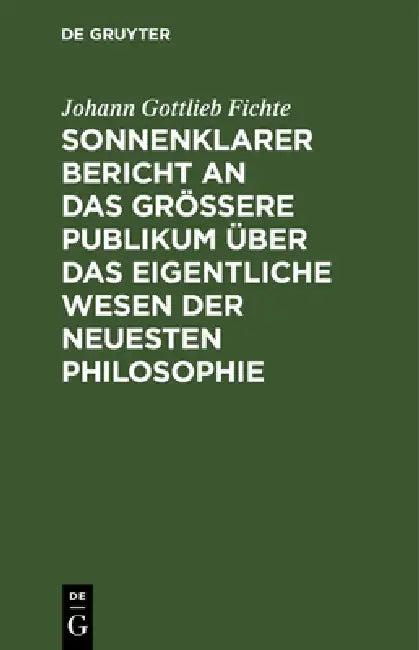 Sonnenklarer Bericht an Das Größere Publikum Über Das Eigentliche Wesen Der Neuesten Philosophie (English, Johann Gottlieb Fichte)