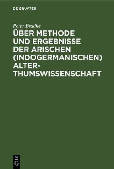 Über Methode Und Ergebnisse Der Arischen (Indogermanischen) Alterthumswissenschaft (English, Peter Bradke)