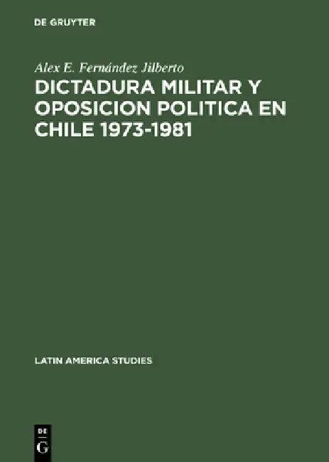 Dictadura militar y oposicion politica en Chile 1973-1981 (English, Alex E. Fernández Jilberto)