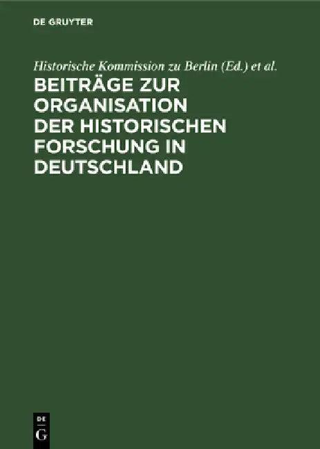 Beiträge Zur Organisation Der Historischen Forschung in Deutschland (English, Historische Kommission Zu Berlin | Otto Büsch)