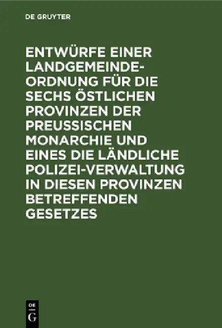 Entwürfe Einer Landgemeinde-Ordnung Für Die Sechs Östlichen Provinzen Der Preußischen Monarchie Und (English, No Contributor)