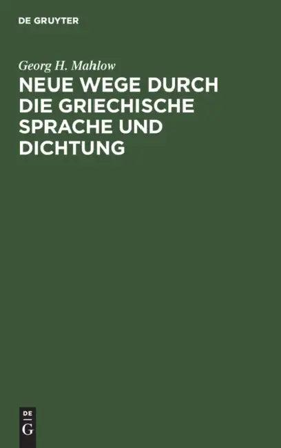 Neue Wege Durch Die Griechische Sprache Und Dichtung (English, Georg H. Mahlow)