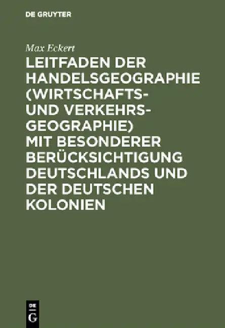 Leitfaden Der Handelsgeographie (Wirtschafts- Und Verkehrsgeographie) Mit Besonderer Berücksichtigun (English, Max Eckert)