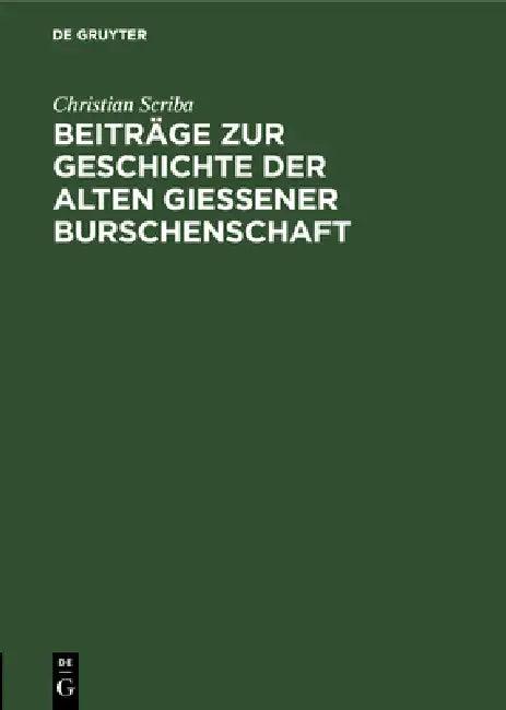 Beiträge Zur Geschichte Der Alten Gießener Burschenschaft (English, Christian Scriba | Hermann Haupt)
